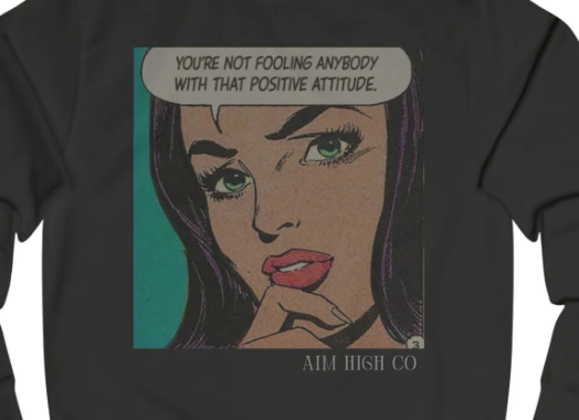 You're not fooling anybody with that  Positive Attitude Sweatshirt